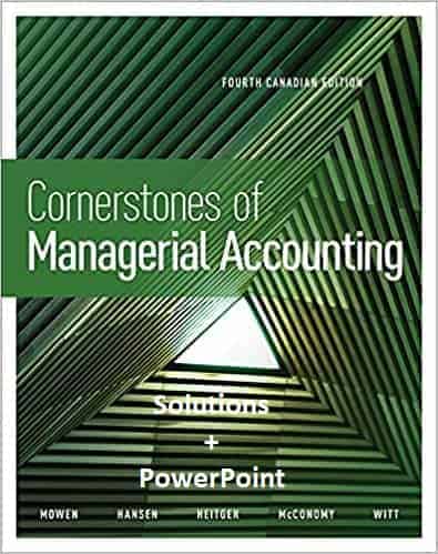Cornerstones of Managerial Accounting (4th Canadian Edition) - Solutions Manual + PP
